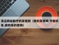 敦煌清远网站制作奶茶视频（做奶茶视频,学做奶茶,做奶茶的视频）