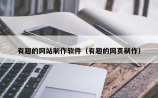 敦煌有趣的网站制作软件（有趣的网页制作）