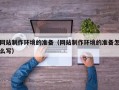 敦煌网站制作环境的准备（网站制作环境的准备怎么写）