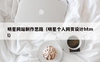 敦煌明星网站制作思路（明星个人网页设计html）