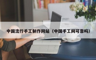 敦煌中国流行手工制作网站（中国手工网可靠吗）